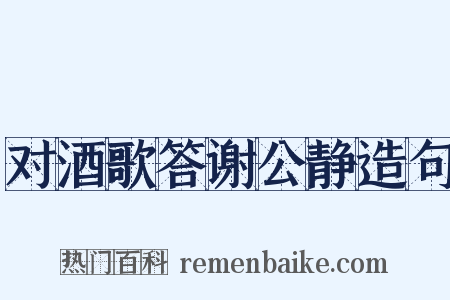 对酒歌答谢公静造句是什么意思的图片